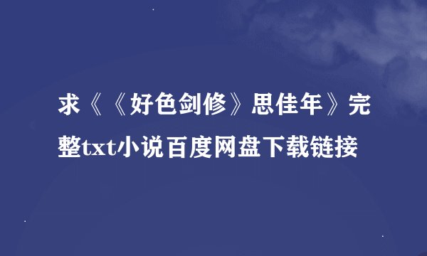 求《《好色剑修》思佳年》完整txt小说百度网盘下载链接