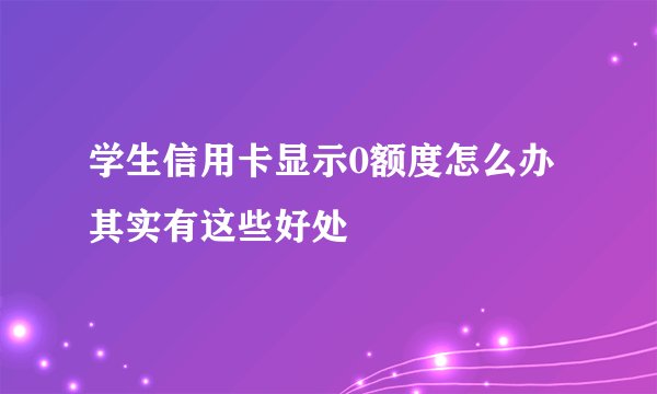 学生信用卡显示0额度怎么办 其实有这些好处