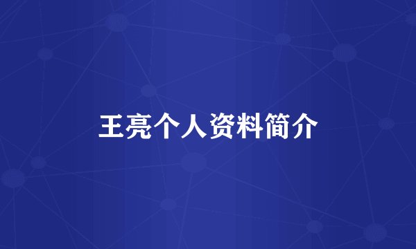 王亮个人资料简介