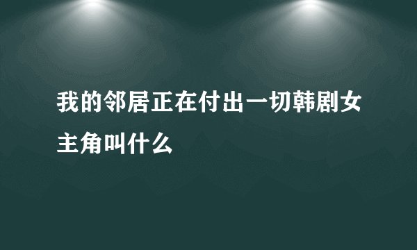 我的邻居正在付出一切韩剧女主角叫什么