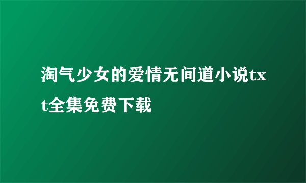 淘气少女的爱情无间道小说txt全集免费下载