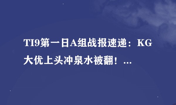 TI9第一日A组战报速递：KG大优上头冲泉水被翻！0-2不敌TNC