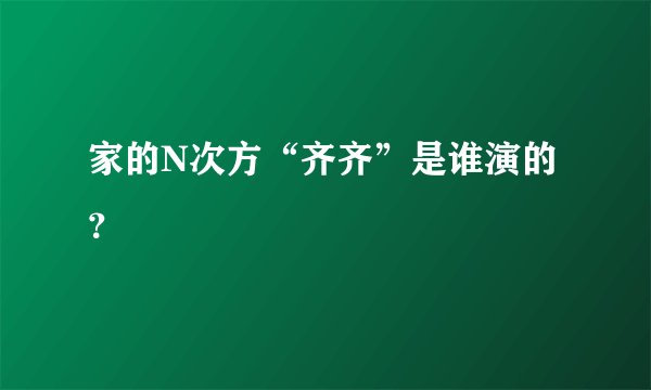 家的N次方“齐齐”是谁演的？