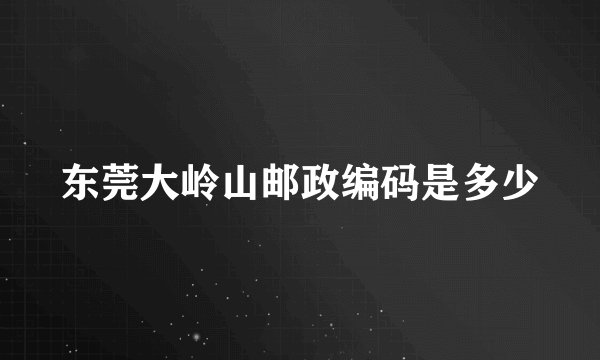 东莞大岭山邮政编码是多少