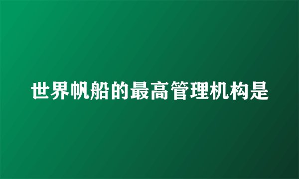 世界帆船的最高管理机构是