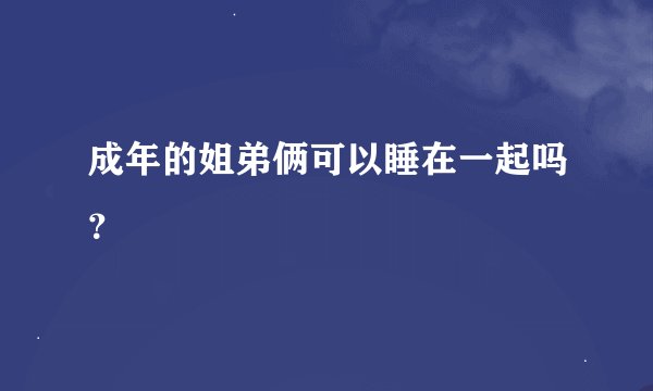 成年的姐弟俩可以睡在一起吗？