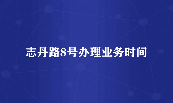志丹路8号办理业务时间