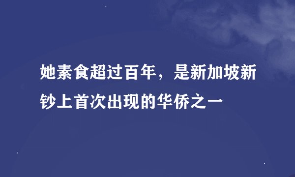 她素食超过百年，是新加坡新钞上首次出现的华侨之一