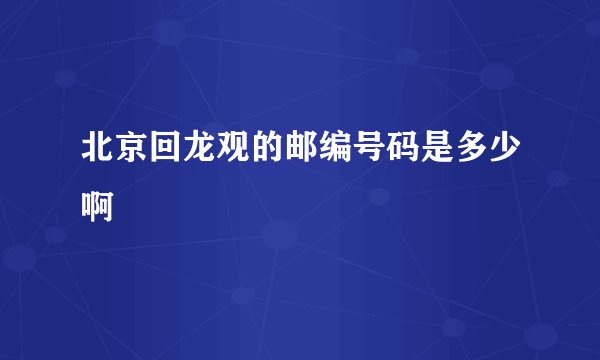 北京回龙观的邮编号码是多少啊