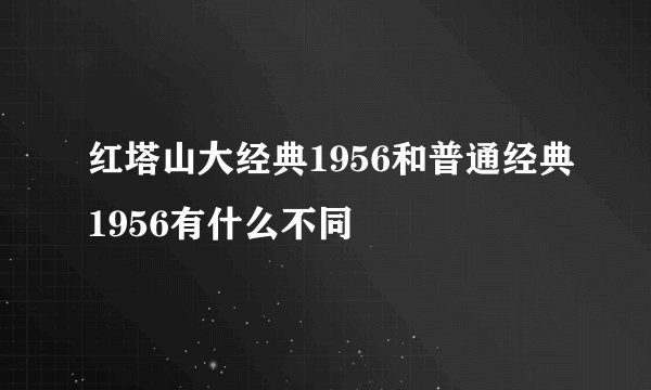 红塔山大经典1956和普通经典1956有什么不同