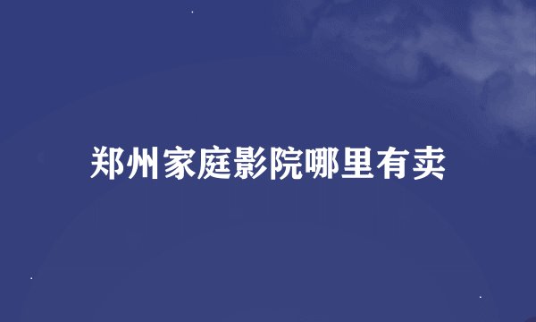 郑州家庭影院哪里有卖