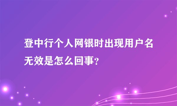 登中行个人网银时出现用户名无效是怎么回事？
