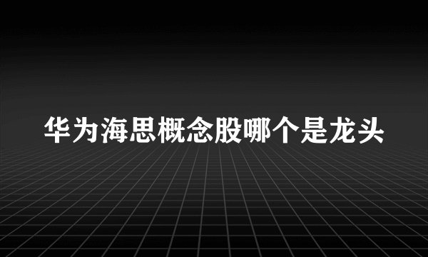 华为海思概念股哪个是龙头