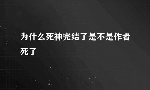 为什么死神完结了是不是作者死了