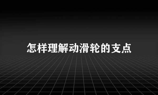 怎样理解动滑轮的支点