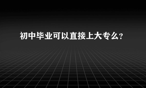 初中毕业可以直接上大专么?