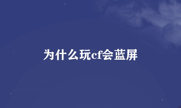 为什么玩cf会蓝屏
