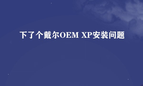 下了个戴尔OEM XP安装问题
