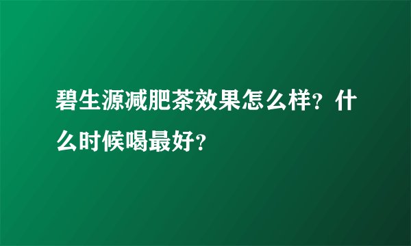 碧生源减肥茶效果怎么样？什么时候喝最好？