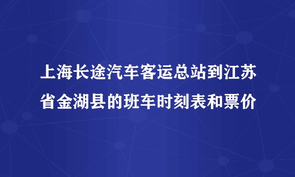 上海长途汽车客运总站到江苏省金湖县的班车时刻表和票价