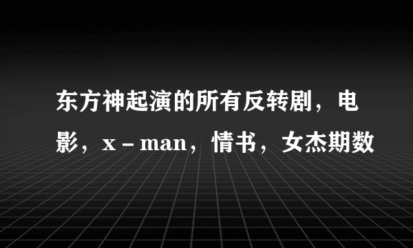 东方神起演的所有反转剧，电影，x－man，情书，女杰期数