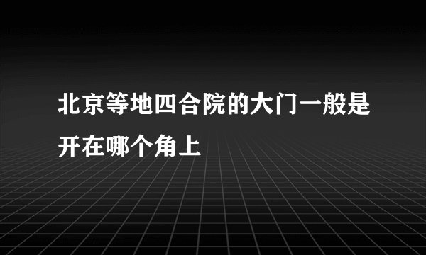 北京等地四合院的大门一般是开在哪个角上