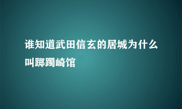 谁知道武田信玄的居城为什么叫踯躅崎馆