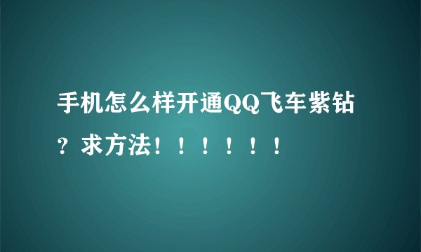 手机怎么样开通QQ飞车紫钻？求方法！！！！！！