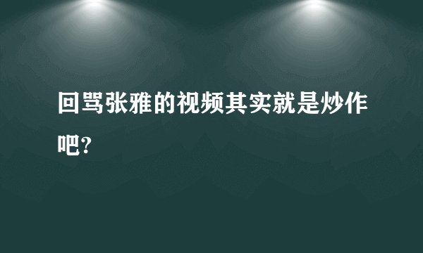 回骂张雅的视频其实就是炒作吧?