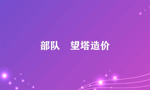 部队瞭望塔造价
