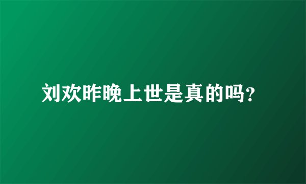 刘欢昨晚上世是真的吗？
