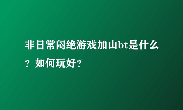 非日常闷绝游戏加山bt是什么？如何玩好？