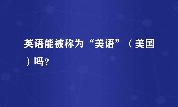 英语能被称为“美语”（美国）吗？