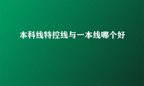 本科线特控线与一本线哪个好