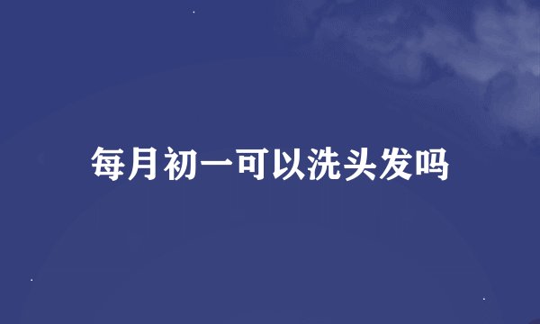 每月初一可以洗头发吗