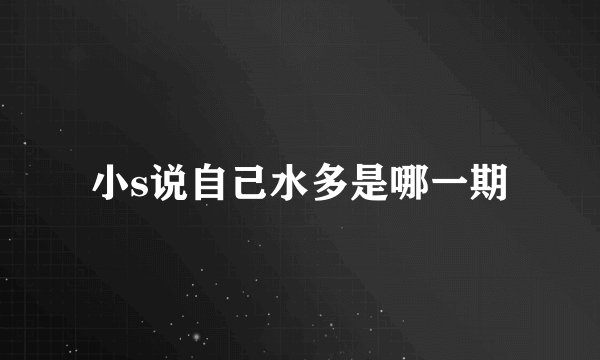 小s说自己水多是哪一期