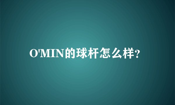 O'MIN的球杆怎么样？