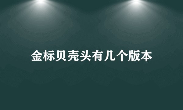 金标贝壳头有几个版本