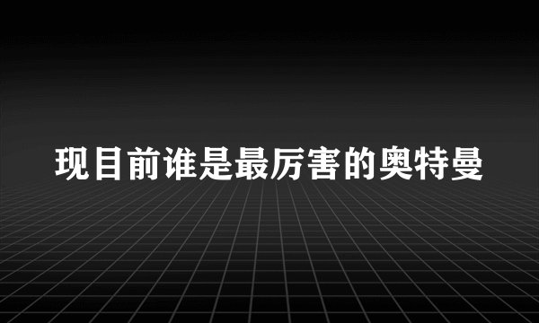 现目前谁是最厉害的奥特曼