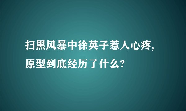 扫黑风暴中徐英子惹人心疼,原型到底经历了什么?