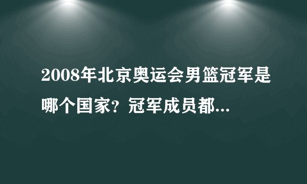 2008年北京奥运会男篮冠军是哪个国家？冠军成员都有哪些人？
