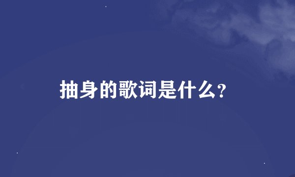 抽身的歌词是什么？