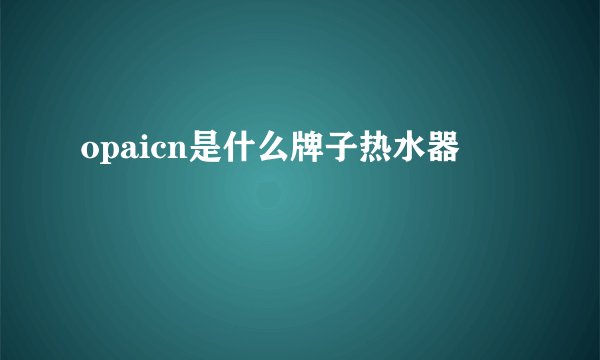 opaicn是什么牌子热水器