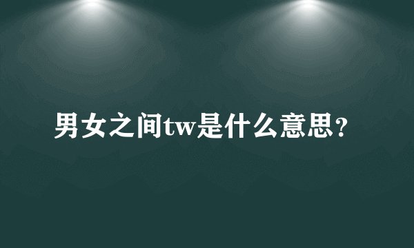 男女之间tw是什么意思？