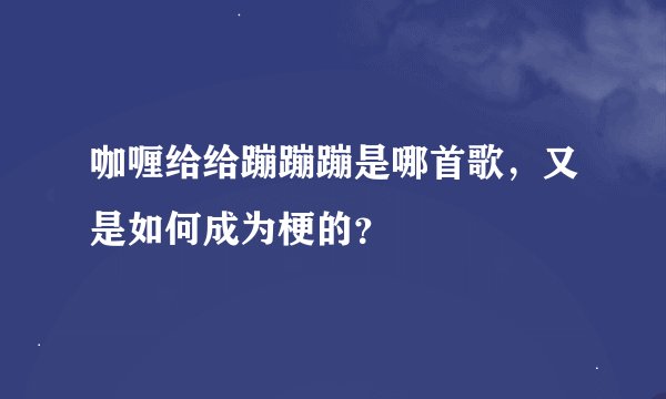 咖喱给给蹦蹦蹦是哪首歌，又是如何成为梗的？