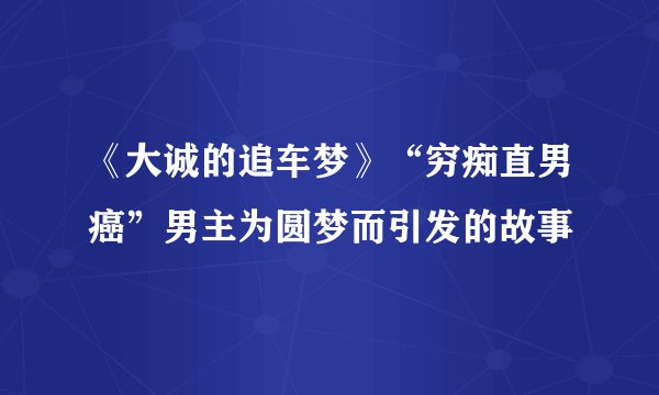 《大诚的追车梦》“穷痴直男癌”男主为圆梦而引发的故事