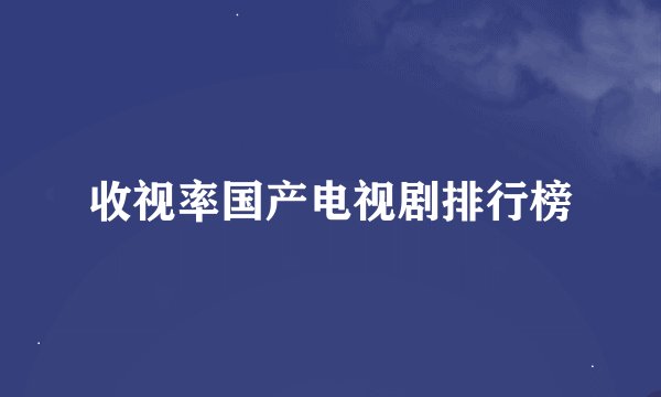 收视率国产电视剧排行榜