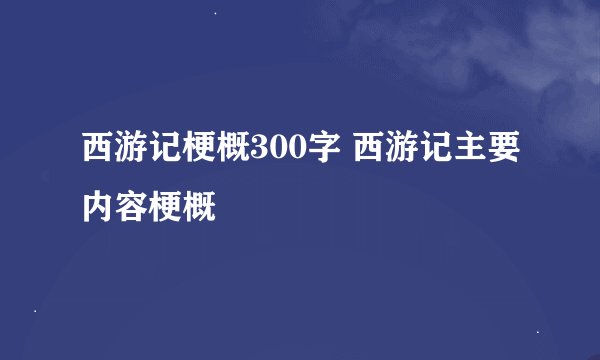西游记梗概300字 西游记主要内容梗概