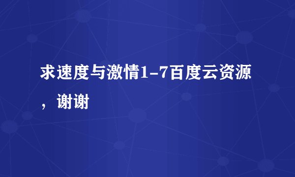求速度与激情1-7百度云资源，谢谢
