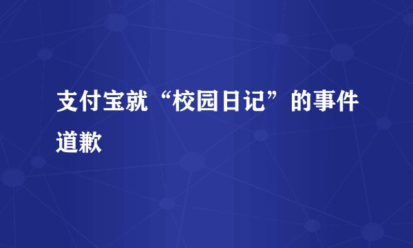 支付宝就“校园日记”的事件道歉
